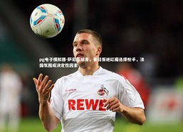 pg电子模拟器-萨尼亚坦言，昔日拒绝红魔选择枪手，法国氛围成决定性因素