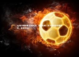 pg电子模拟器-名将对决，激战在即！双方都渴望夺取胜利，名将对决2