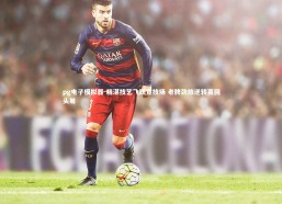 pg电子模拟器-精湛技艺飞跃竞技场 老牌劲旅逆转赢回头筹