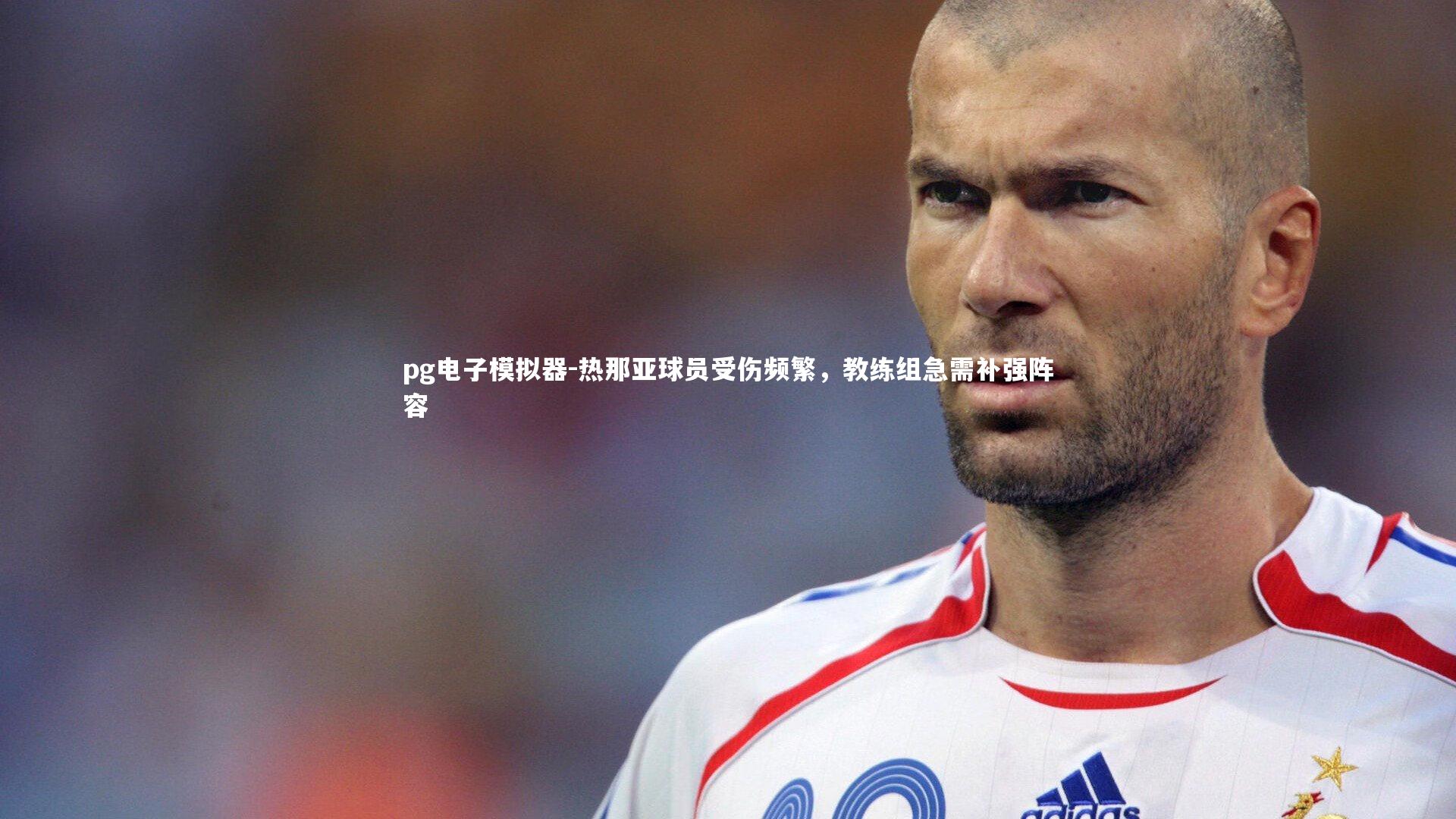 pg电子模拟器-热那亚球员受伤频繁，教练组急需补强阵容