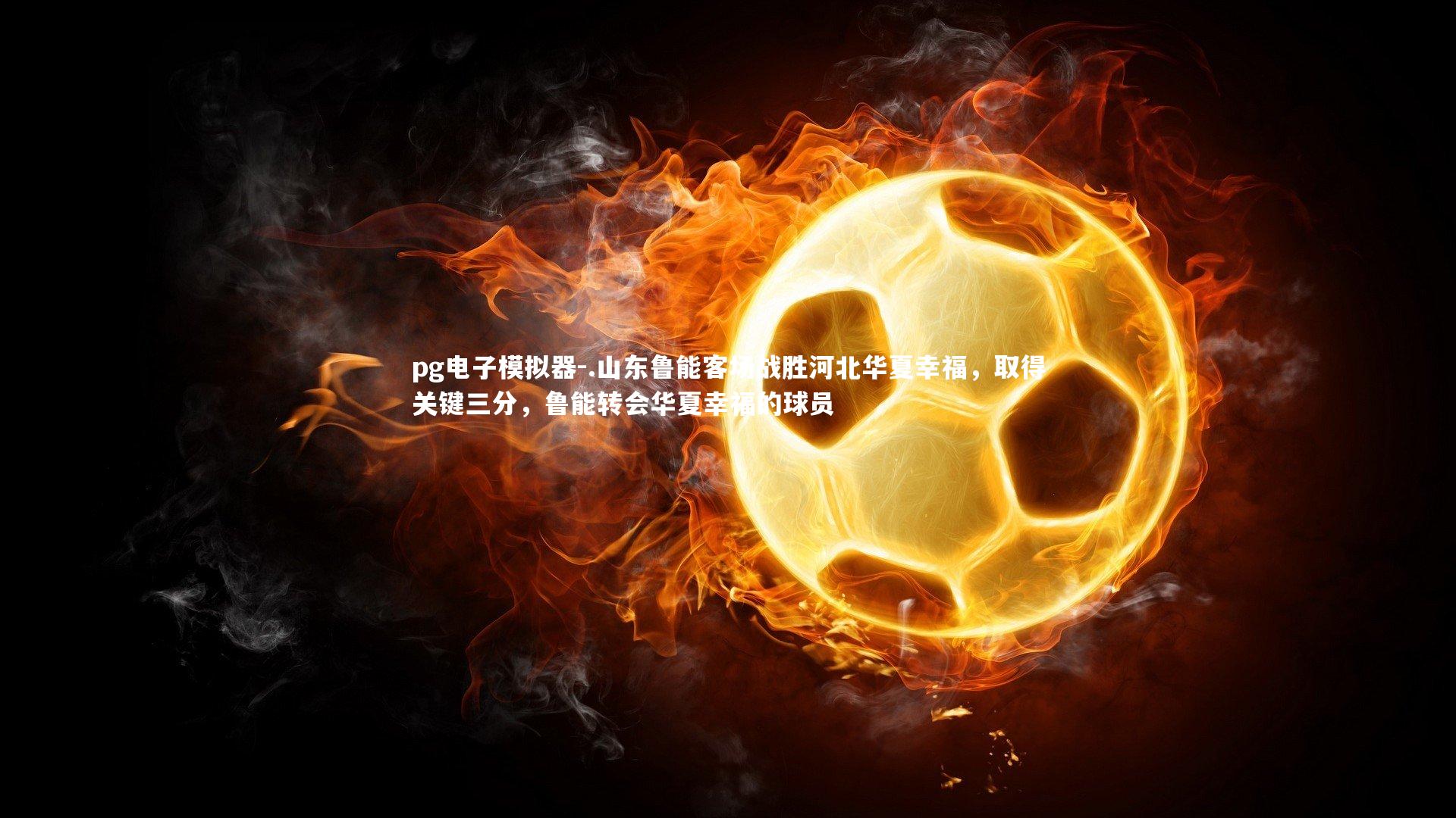 .山东鲁能客场战胜河北华夏幸福，取得关键三分，鲁能转会华夏幸福的球员