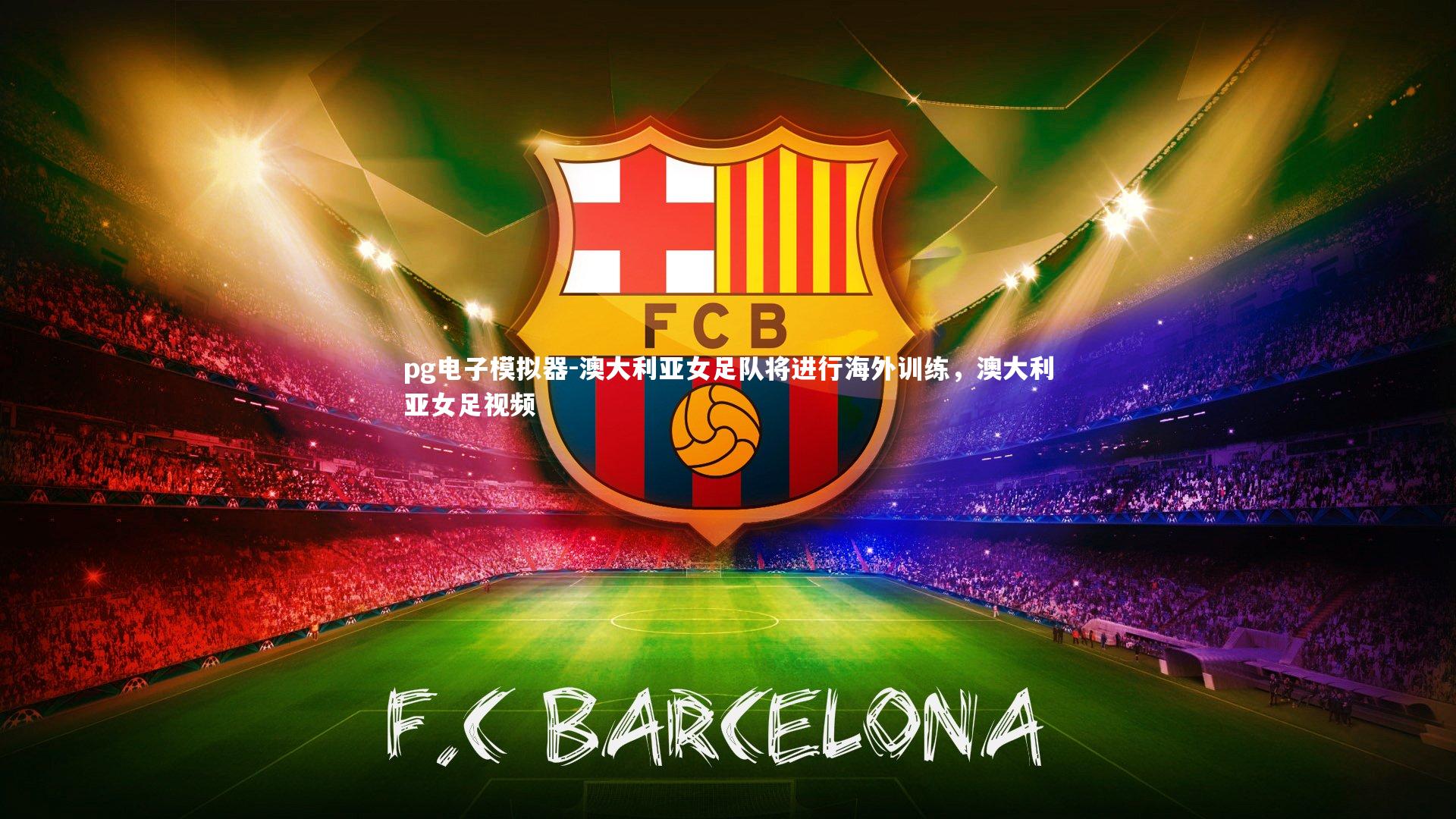 澳大利亚女足队将进行海外训练，澳大利亚女足视频