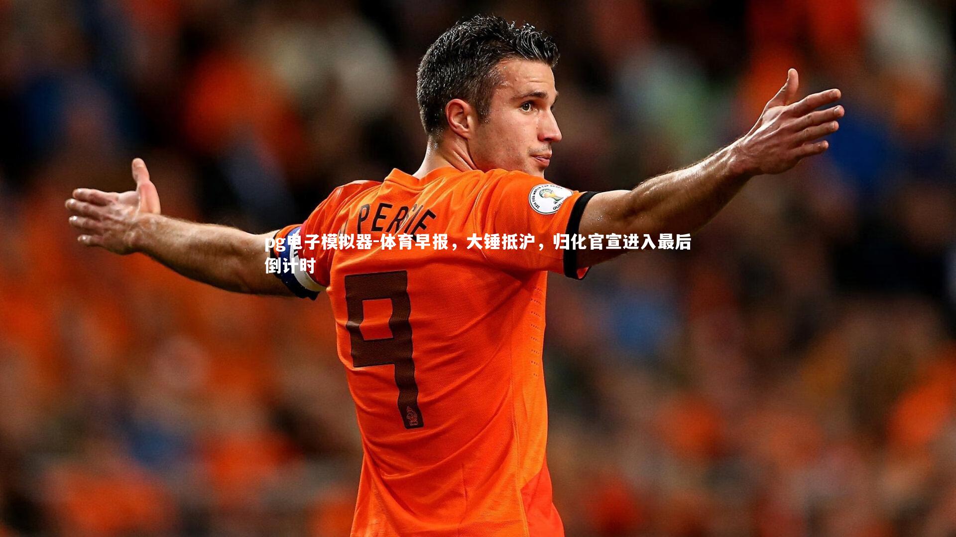 体育早报，大锤抵沪，归化官宣进入最后倒计时